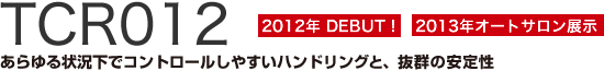 TCR012 あらゆる状況下でコントロールしやすいハンドリングと、抜群の安定性